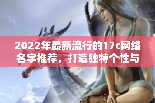 2022年最新流行的17c网络名字推荐，打造独特个性与魅力的新选择