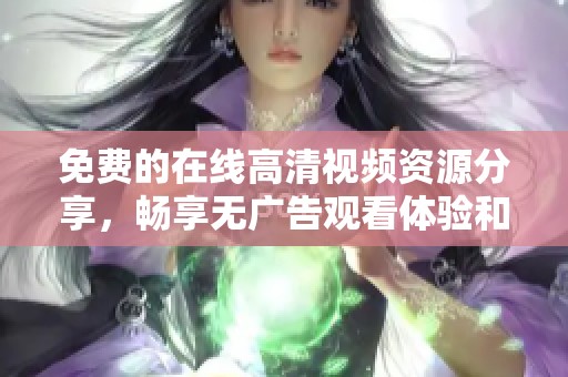 免费的在线高清视频资源分享，畅享无广告观看体验和无限精选内容
