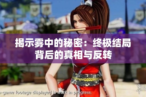 揭示雾中的秘密：终极结局背后的真相与反转
