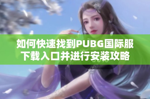 如何快速找到PUBG国际服下载入口并进行安装攻略