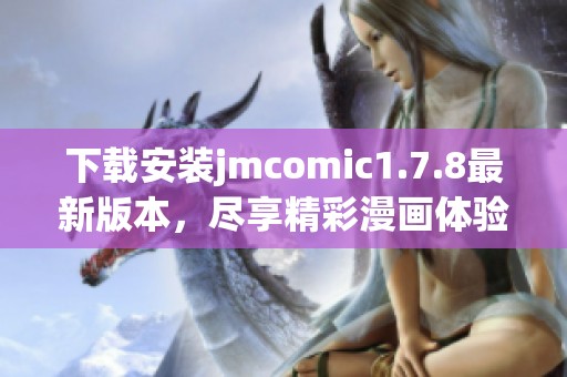 下载安装jmcomic1.7.8最新版本，尽享精彩漫画体验与全新功能更新