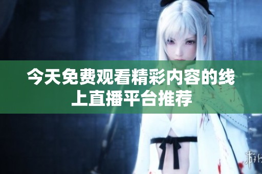 今天免费观看精彩内容的线上直播平台推荐