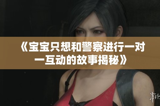 《宝宝只想和警察进行一对一互动的故事揭秘》