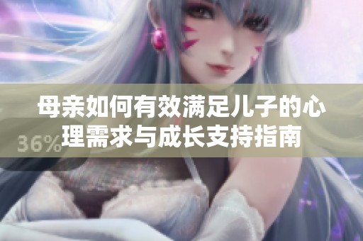 母亲如何有效满足儿子的心理需求与成长支持指南