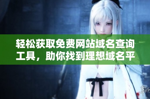 轻松获取免费网站域名查询工具，助你找到理想域名平台