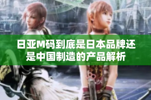 日亚M码到底是日本品牌还是中国制造的产品解析