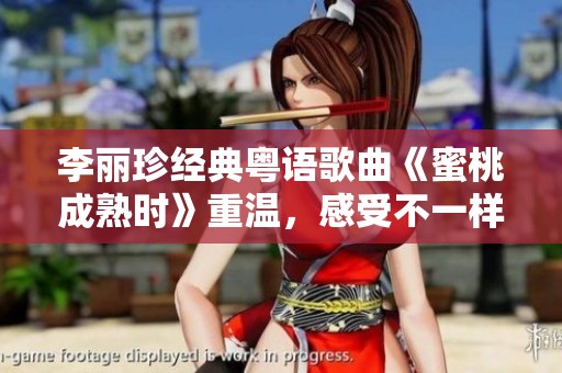 李丽珍经典粤语歌曲《蜜桃成熟时》重温，感受不一样的音乐魅力