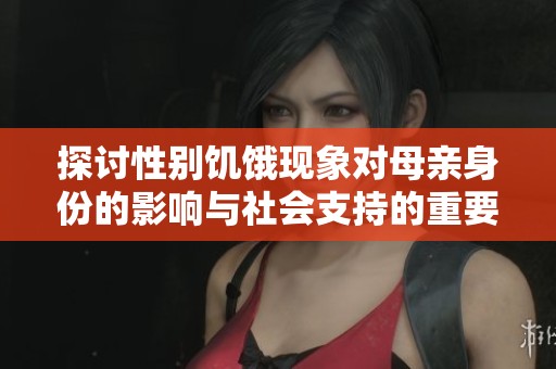 探讨性别饥饿现象对母亲身份的影响与社会支持的重要性