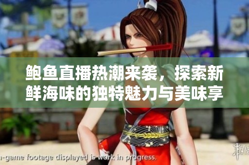 鲍鱼直播热潮来袭，探索新鲜海味的独特魅力与美味享受