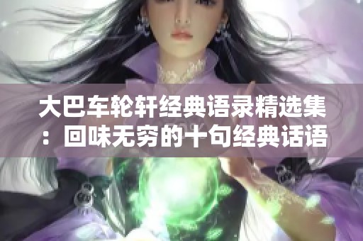 大巴车轮轩经典语录精选集：回味无穷的十句经典话语分享