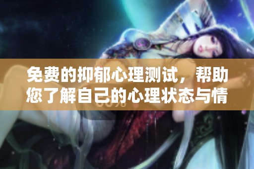 免费的抑郁心理测试，帮助您了解自己的心理状态与情绪健康