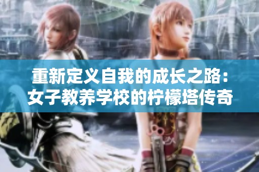 重新定义自我的成长之路：女子教养学校的柠檬塔传奇