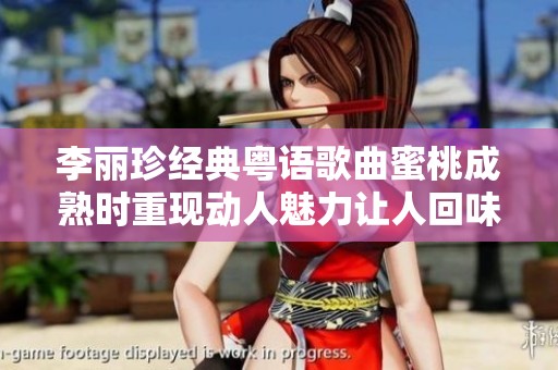 李丽珍经典粤语歌曲蜜桃成熟时重现动人魅力让人回味无穷