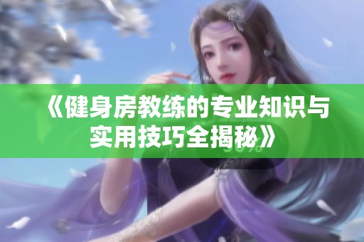 《健身房教练的专业知识与实用技巧全揭秘》