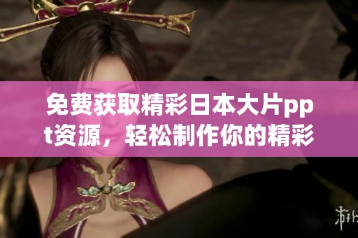 免费获取精彩日本大片ppt资源，轻松制作你的精彩演示文稿