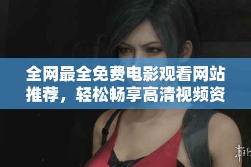 全网最全免费电影观看网站推荐，轻松畅享高清视频资源