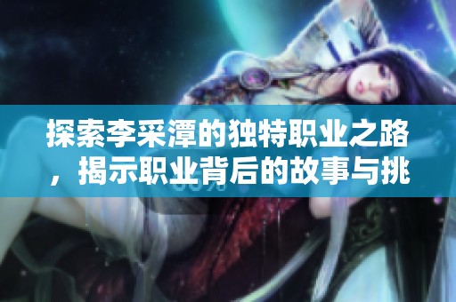 探索李采潭的独特职业之路，揭示职业背后的故事与挑战