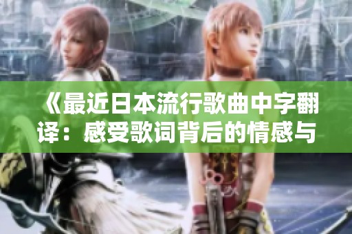 《最近日本流行歌曲中字翻译：感受歌词背后的情感与故事》
