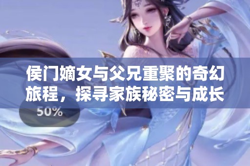 侯门嫡女与父兄重聚的奇幻旅程，探寻家族秘密与成长之路