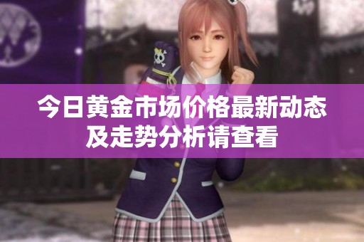 今日黄金市场价格最新动态及走势分析请查看