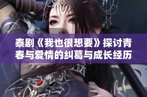 泰剧《我也很想要》探讨青春与爱情的纠葛与成长经历