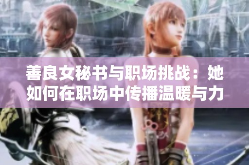 善良女秘书与职场挑战：她如何在职场中传播温暖与力量