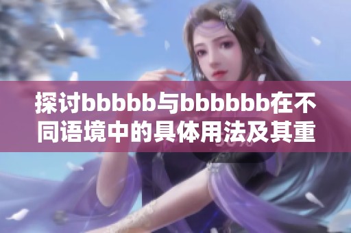 探讨bbbbb与bbbbbb在不同语境中的具体用法及其重要作用
