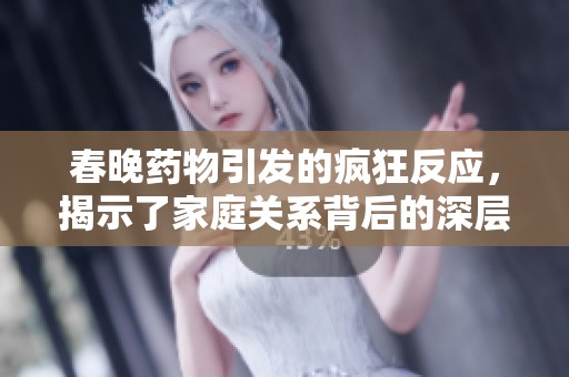 春晚药物引发的疯狂反应，揭示了家庭关系背后的深层问题与考验