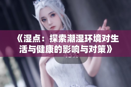 《湿点：探索潮湿环境对生活与健康的影响与对策》