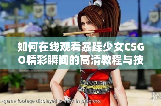 如何在线观看暴躁少女CSGO精彩瞬间的高清教程与技巧解析