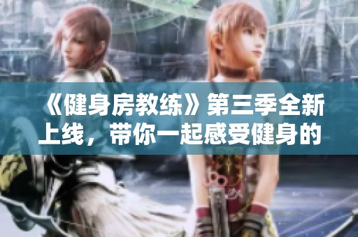 《健身房教练》第三季全新上线，带你一起感受健身的热潮与生活的变革