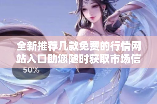 全新推荐几款免费的行情网站入口助您随时获取市场信息