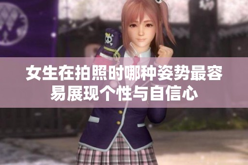 女生在拍照时哪种姿势最容易展现个性与自信心