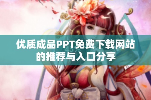 优质成品PPT免费下载网站的推荐与入口分享