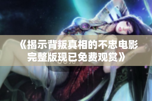 《揭示背叛真相的不忠电影完整版现已免费观赏》