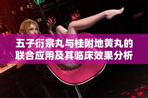 五子衍宗丸与桂附地黄丸的联合应用及其临床效果分析