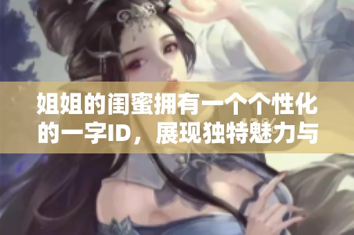姐姐的闺蜜拥有一个个性化的一字ID，展现独特魅力与风格
