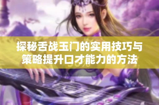 探秘舌战玉门的实用技巧与策略提升口才能力的方法