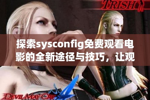 探索sysconfig免费观看电影的全新途径与技巧，让观影体验更精彩