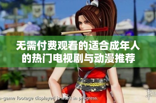 无需付费观看的适合成年人的热门电视剧与动漫推荐