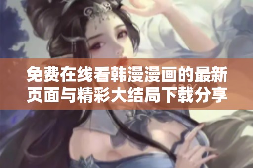 免费在线看韩漫漫画的最新页面与精彩大结局下载分享