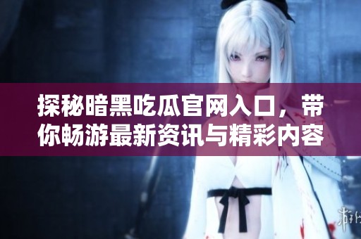 探秘暗黑吃瓜官网入口，带你畅游最新资讯与精彩内容！
