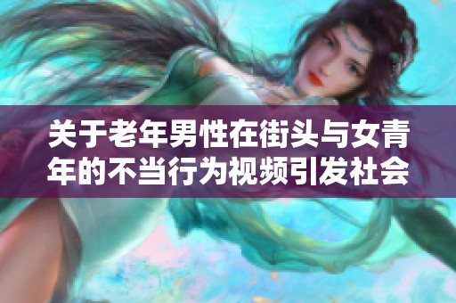 关于老年男性在街头与女青年的不当行为视频引发社会热议
