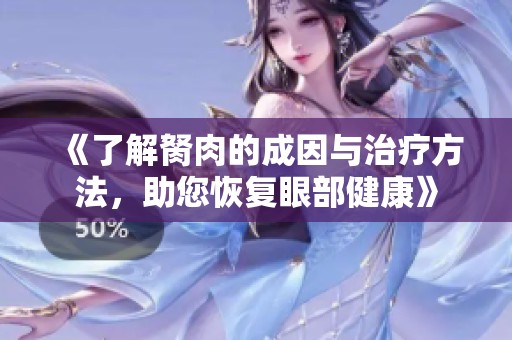 《了解胬肉的成因与治疗方法，助您恢复眼部健康》