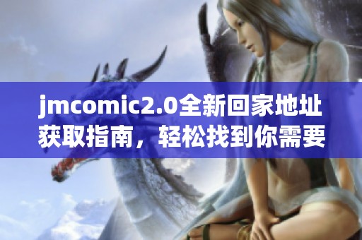jmcomic2.0全新回家地址获取指南，轻松找到你需要的资源与内容