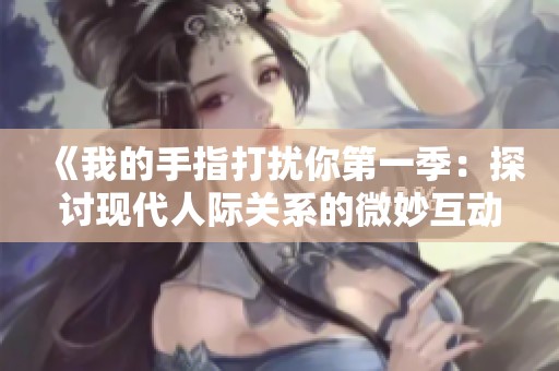 《我的手指打扰你第一季：探讨现代人际关系的微妙互动》