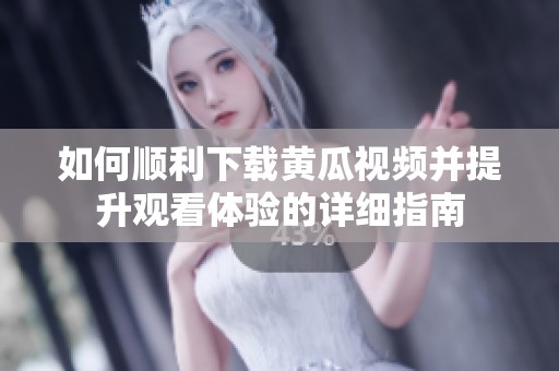 如何顺利下载黄瓜视频并提升观看体验的详细指南