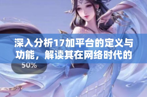 深入分析17加平台的定义与功能，解读其在网络时代的意义和影响