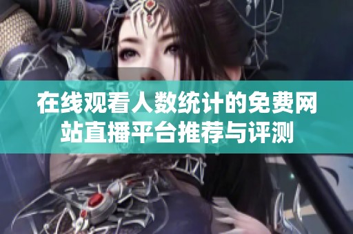 在线观看人数统计的免费网站直播平台推荐与评测