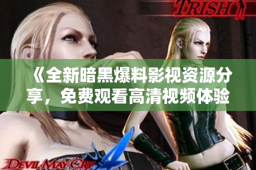 《全新暗黑爆料影视资源分享，免费观看高清视频体验》